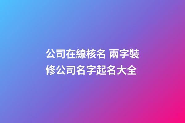公司在線核名 兩字裝修公司名字起名大全-第1張-公司起名-玄機派